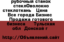 рубочный станок стеклОволокно стеклоткань › Цена ­ 100 - Все города Бизнес » Продажа готового бизнеса   . Тульская обл.,Донской г.